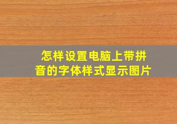 怎样设置电脑上带拼音的字体样式显示图片