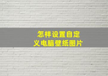 怎样设置自定义电脑壁纸图片