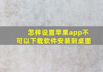 怎样设置苹果app不可以下载软件安装到桌面