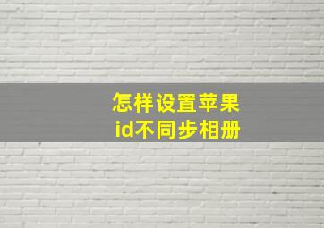 怎样设置苹果id不同步相册