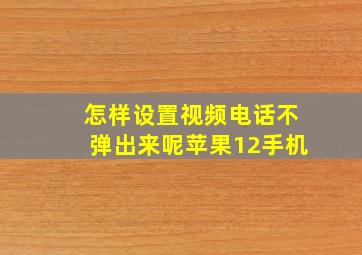 怎样设置视频电话不弹出来呢苹果12手机