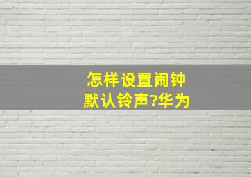 怎样设置闹钟默认铃声?华为