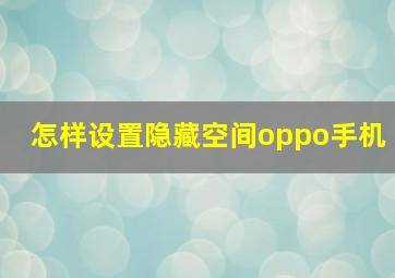 怎样设置隐藏空间oppo手机