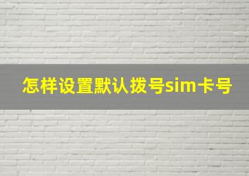 怎样设置默认拨号sim卡号