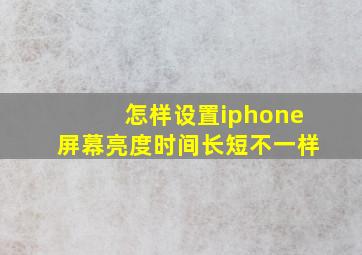 怎样设置iphone屏幕亮度时间长短不一样