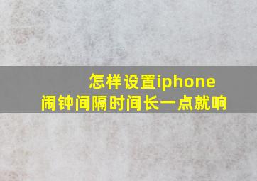 怎样设置iphone闹钟间隔时间长一点就响