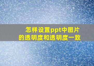 怎样设置ppt中图片的透明度和透明度一致