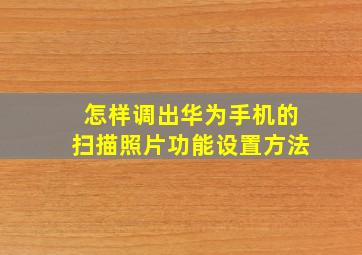 怎样调出华为手机的扫描照片功能设置方法