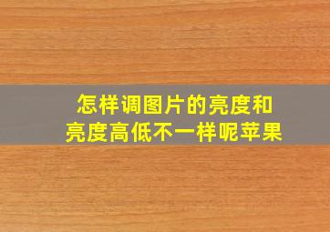 怎样调图片的亮度和亮度高低不一样呢苹果