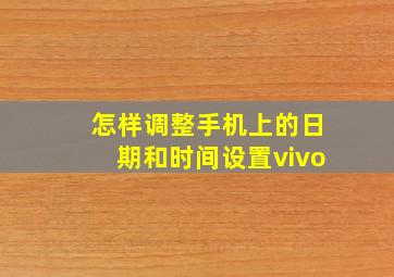 怎样调整手机上的日期和时间设置vivo