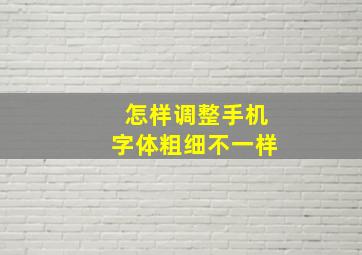 怎样调整手机字体粗细不一样