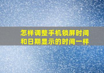 怎样调整手机锁屏时间和日期显示的时间一样