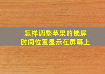 怎样调整苹果的锁屏时间位置显示在屏幕上