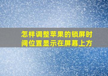 怎样调整苹果的锁屏时间位置显示在屏幕上方