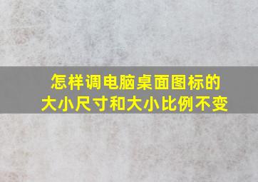 怎样调电脑桌面图标的大小尺寸和大小比例不变