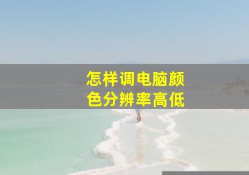 怎样调电脑颜色分辨率高低