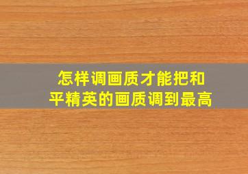 怎样调画质才能把和平精英的画质调到最高