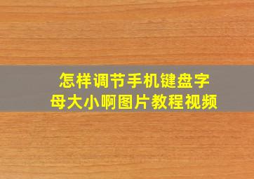 怎样调节手机键盘字母大小啊图片教程视频