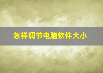 怎样调节电脑软件大小