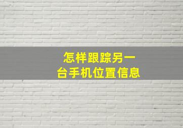 怎样跟踪另一台手机位置信息