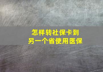 怎样转社保卡到另一个省使用医保