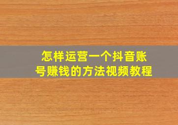 怎样运营一个抖音账号赚钱的方法视频教程