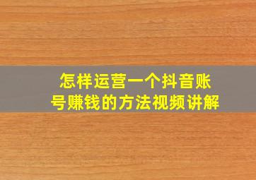 怎样运营一个抖音账号赚钱的方法视频讲解