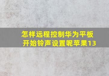 怎样远程控制华为平板开始铃声设置呢苹果13