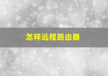 怎样远程路由器