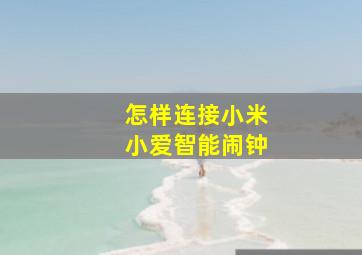 怎样连接小米小爱智能闹钟