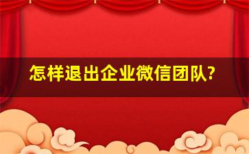 怎样退出企业微信团队?