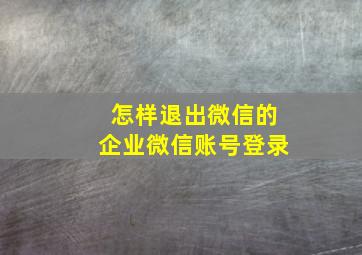 怎样退出微信的企业微信账号登录