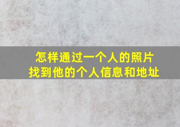 怎样通过一个人的照片找到他的个人信息和地址