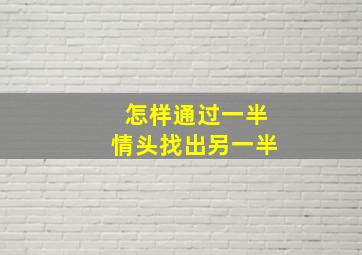 怎样通过一半情头找出另一半