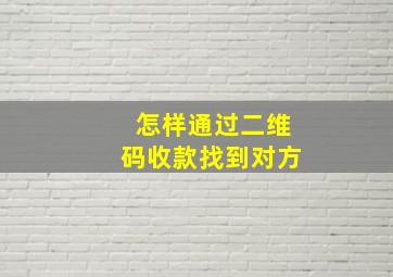 怎样通过二维码收款找到对方