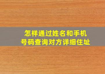 怎样通过姓名和手机号码查询对方详细住址