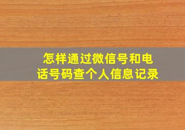 怎样通过微信号和电话号码查个人信息记录