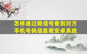 怎样通过微信号查到对方手机号码信息呢安卓系统