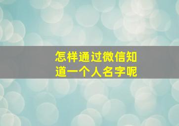 怎样通过微信知道一个人名字呢