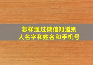 怎样通过微信知道别人名字和姓名和手机号