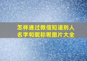 怎样通过微信知道别人名字和昵称呢图片大全