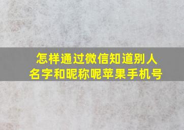 怎样通过微信知道别人名字和昵称呢苹果手机号