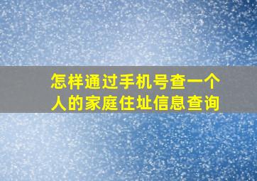 怎样通过手机号查一个人的家庭住址信息查询