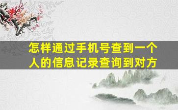 怎样通过手机号查到一个人的信息记录查询到对方