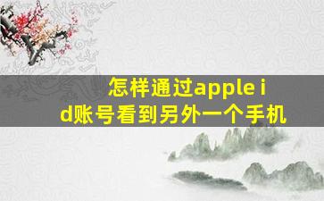 怎样通过apple id账号看到另外一个手机