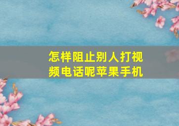 怎样阻止别人打视频电话呢苹果手机