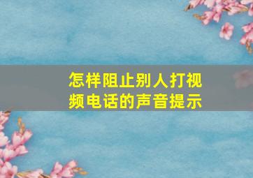 怎样阻止别人打视频电话的声音提示