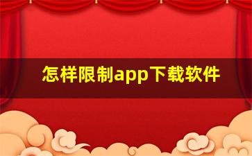 怎样限制app下载软件