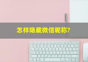 怎样隐藏微信昵称?