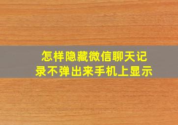 怎样隐藏微信聊天记录不弹出来手机上显示